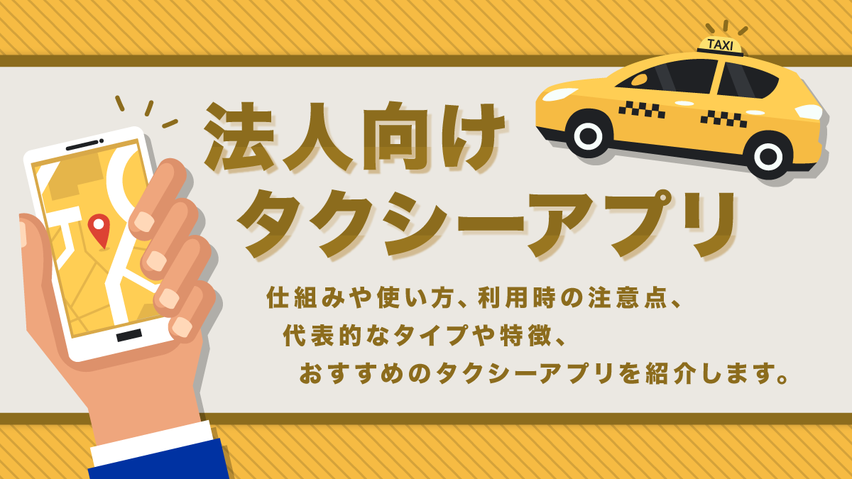 法人向けタクシーアプリ7選。使い方やおすすめ、特徴を紹介