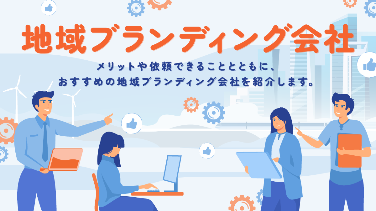 地域ブランディング会社11選。メリットや依頼できることは？