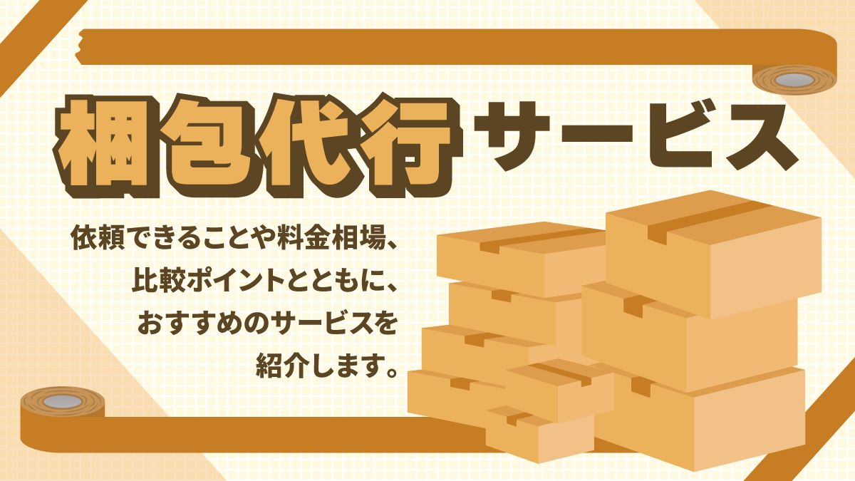 梱包代行サービス比較16選。料金相場やタイプ別の選び方