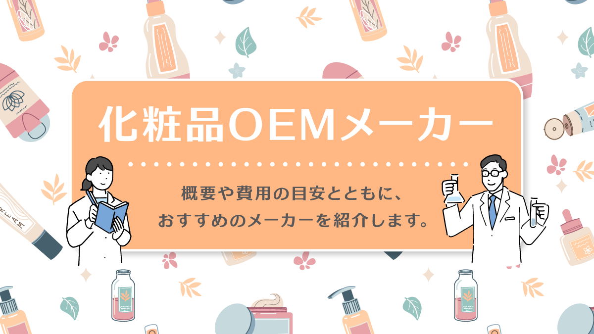 化粧品OEMメーカー15選。依頼の流れや費用感、おすすめを紹介